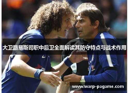 大卫路易斯司职中后卫全面解读其防守特点与战术作用