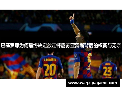 巴塞罗那为何最终决定放走锋霸苏亚雷斯背后的权衡与无奈 巴塞罗那为何最终决定放走锋霸苏亚雷斯背后的权衡与无奈
