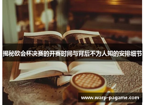 揭秘欧会杯决赛的开赛时间与背后不为人知的安排细节 揭秘欧会杯决赛的开赛时间与背后不为人知的安排细节
