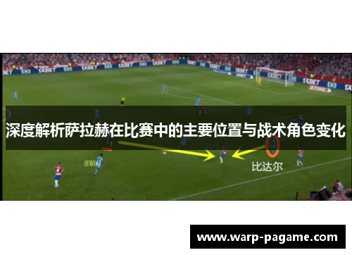 深度解析萨拉赫在比赛中的主要位置与战术角色变化