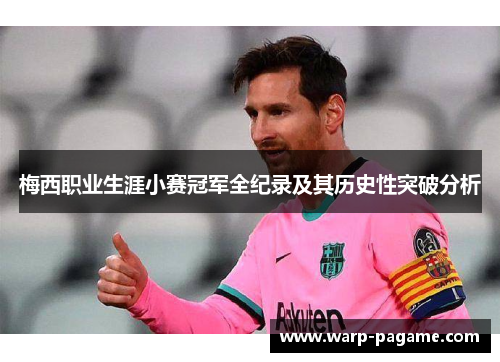梅西职业生涯小赛冠军全纪录及其历史性突破分析
