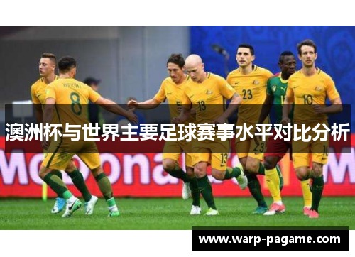澳洲杯与世界主要足球赛事水平对比分析