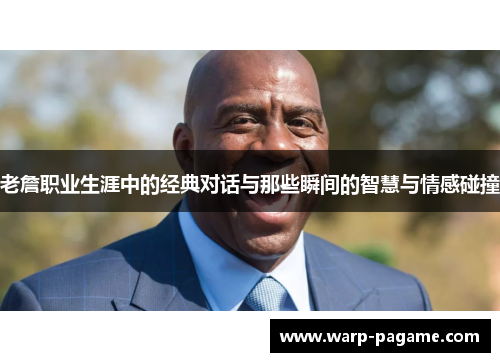 老詹职业生涯中的经典对话与那些瞬间的智慧与情感碰撞 老詹职业生涯中的经典对话与那些瞬间的智慧与情感碰撞