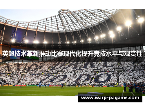 英超技术革新推动比赛现代化提升竞技水平与观赏性