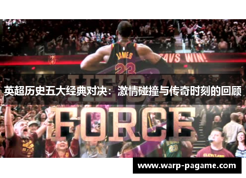 英超历史五大经典对决:激情碰撞与传奇时刻的回顾 英超历史五大经典对决:激情碰撞与传奇时刻的回顾