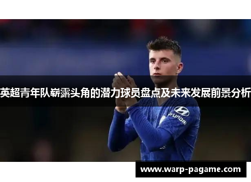 英超青年队崭露头角的潜力球员盘点及未来发展前景分析 英超青年队崭露头角的潜力球员盘点及未来发展前景分析