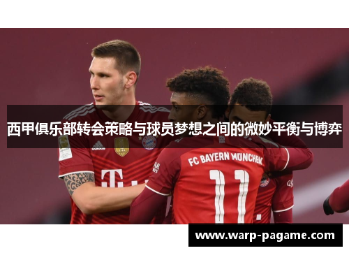 西甲俱乐部转会策略与球员梦想之间的微妙平衡与博弈