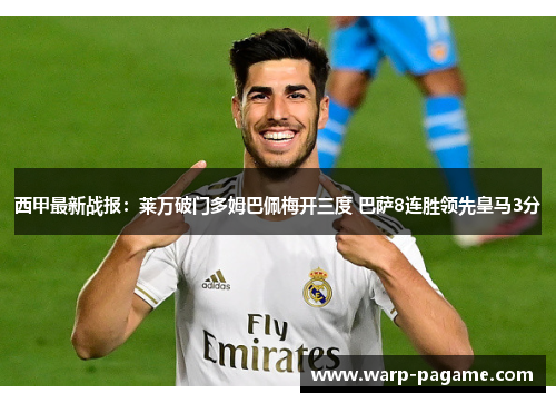 西甲最新战报：莱万破门多姆巴佩梅开三度 巴萨8连胜领先皇马3分