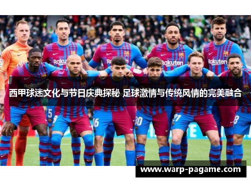 西甲球迷文化与节日庆典探秘 足球激情与传统风情的完美融合 西甲球迷文化与节日庆典探秘 足球激情与传统风情的完美融合
