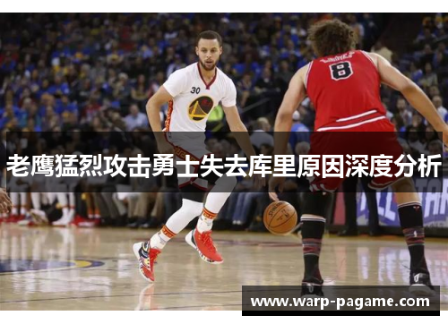 老鹰猛烈攻击勇士失去库里原因深度分析 老鹰猛烈攻击勇士失去库里原因深度分析