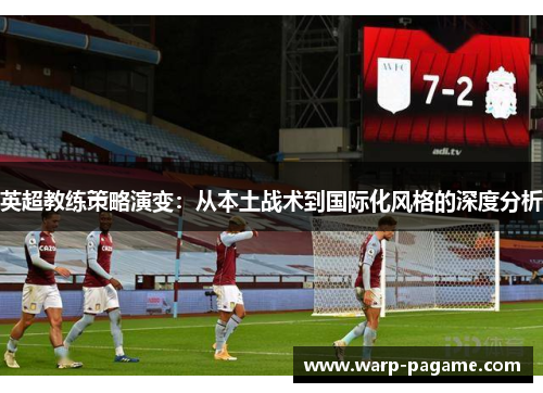 英超教练策略演变:从本土战术到国际化风格的深度分析 英超教练策略演变:从本土战术到国际化风格的深度分析