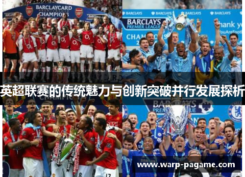 英超联赛的传统魅力与创新突破并行发展探析 英超联赛的传统魅力与创新突破并行发展探析