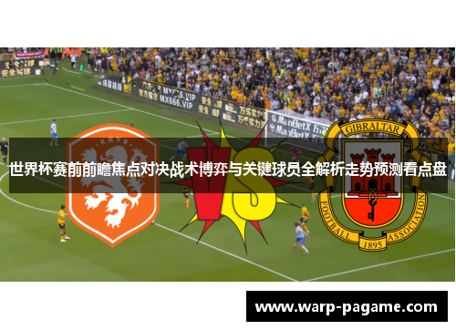 世界杯赛前前瞻焦点对决战术博弈与关键球员全解析走势预测看点盘 世界杯赛前前瞻焦点对决战术博弈与关键球员全解析走势预测看点盘