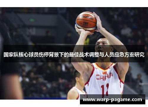 国家队核心球员伤停背景下的最佳战术调整与人员应急方案研究 国家队核心球员伤停背景下的最佳战术调整与人员应急方案研究
