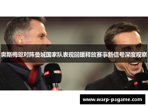 奥斯梅恩对阵曼城国家队表现回暖释放赛事新信号深度观察