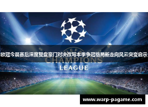 欧冠今晨赛后深度复盘豪门对决改写本季争冠格局新走向风云突变启示