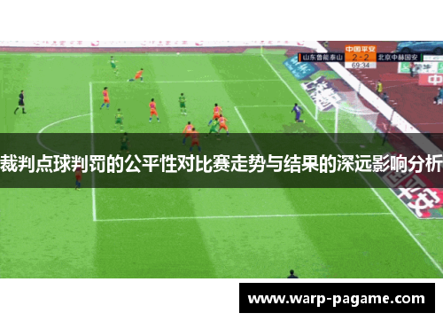 裁判点球判罚的公平性对比赛走势与结果的深远影响分析 裁判点球判罚的公平性对比赛走势与结果的深远影响分析