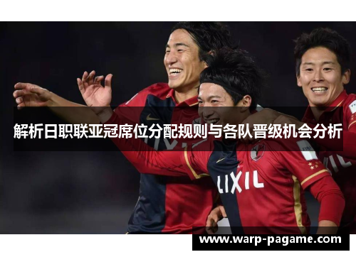解析日职联亚冠席位分配规则与各队晋级机会分析 解析日职联亚冠席位分配规则与各队晋级机会分析