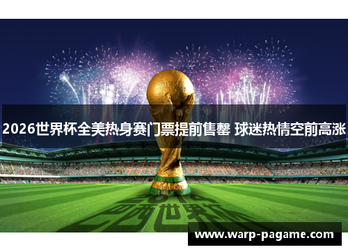 2026世界杯全美热身赛门票提前售罄 球迷热情空前高涨