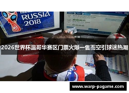 2026世界杯温哥华赛区门票火爆一售而空引球迷热潮
