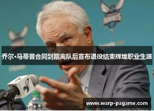 乔尔·马蒂普合同到期离队后宣布退役结束辉煌职业生涯