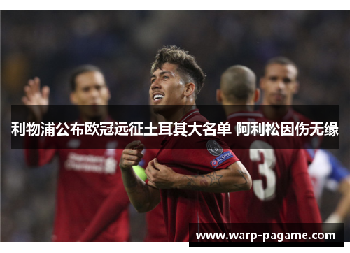 利物浦公布欧冠远征土耳其大名单 阿利松因伤无缘 利物浦公布欧冠远征土耳其大名单 阿利松因伤无缘