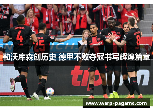 勒沃库森创历史 德甲不败夺冠书写辉煌篇章 勒沃库森创历史 德甲不败夺冠书写辉煌篇章