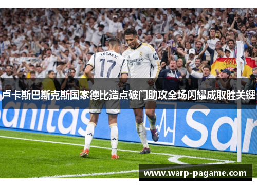 卢卡斯巴斯克斯国家德比造点破门助攻全场闪耀成取胜关键