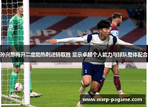 孙兴慜梅开二度助热刺逆转取胜 显示卓越个人能力与球队整体配合