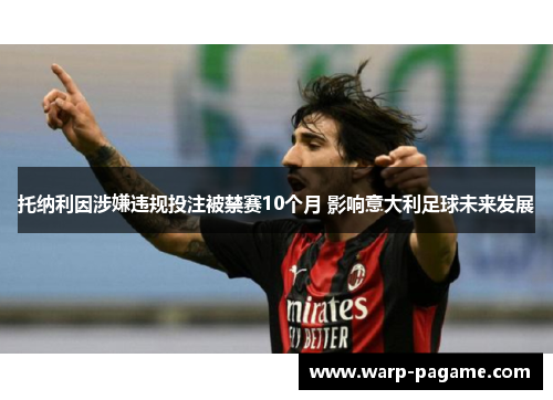 托纳利因涉嫌违规投注被禁赛10个月 影响意大利足球未来发展 托纳利因涉嫌违规投注被禁赛10个月 影响意大利足球未来发展