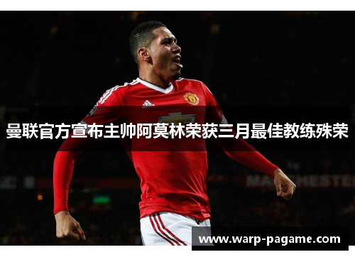 曼联官方宣布主帅阿莫林荣获三月最佳教练殊荣 曼联官方宣布主帅阿莫林荣获三月最佳教练殊荣