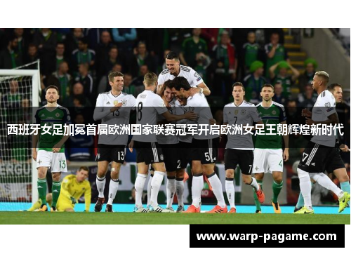西班牙女足加冕首届欧洲国家联赛冠军开启欧洲女足王朝辉煌新时代