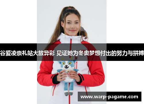 谷爱凌崇礼站大放异彩 见证她为冬奥梦想付出的努力与拼搏