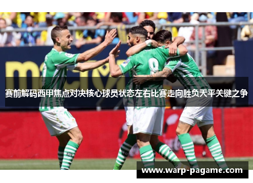 赛前解码西甲焦点对决核心球员状态左右比赛走向胜负天平关键之争