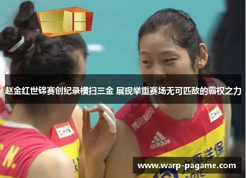 赵金红世锦赛创纪录横扫三金 展现举重赛场无可匹敌的霸权之力