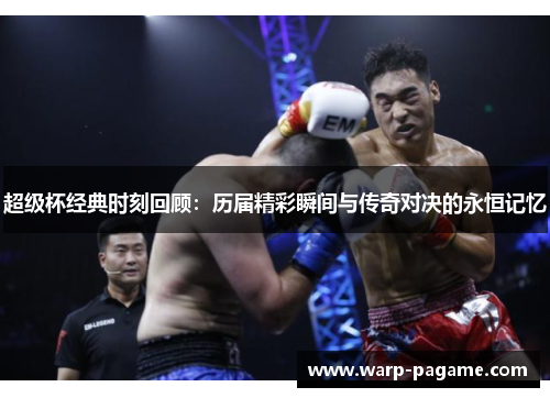 超级杯经典时刻回顾：历届精彩瞬间与传奇对决的永恒记忆