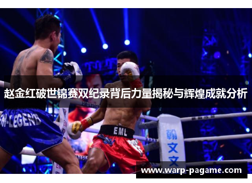 赵金红破世锦赛双纪录背后力量揭秘与辉煌成就分析