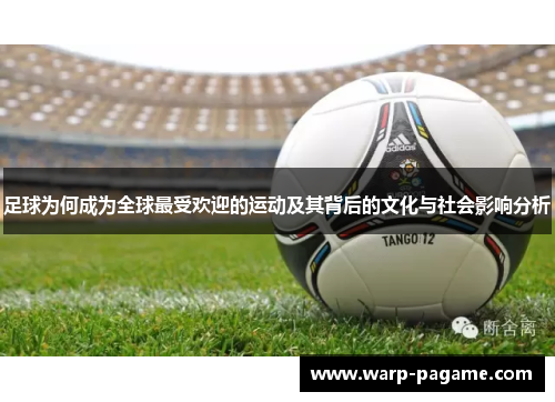 足球为何成为全球最受欢迎的运动及其背后的文化与社会影响分析