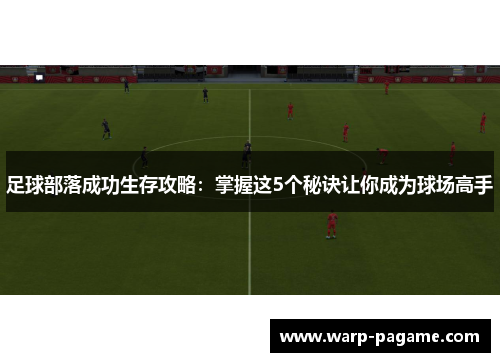 足球部落成功生存攻略：掌握这5个秘诀让你成为球场高手