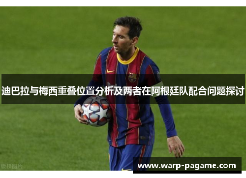 迪巴拉与梅西重叠位置分析及两者在阿根廷队配合问题探讨