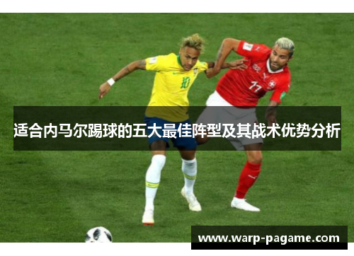 适合内马尔踢球的五大最佳阵型及其战术优势分析