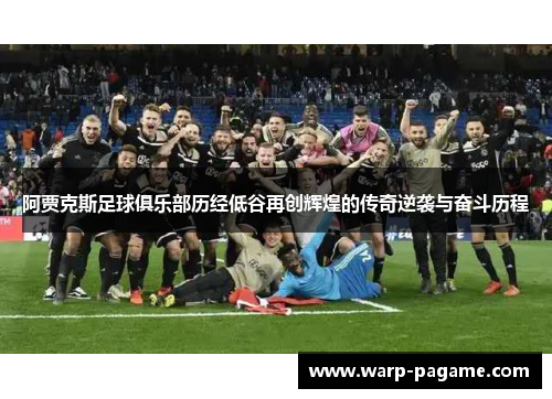 阿贾克斯足球俱乐部历经低谷再创辉煌的传奇逆袭与奋斗历程 阿贾克斯足球俱乐部历经低谷再创辉煌的传奇逆袭与奋斗历程