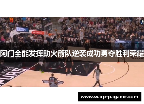 阿门全能发挥助火箭队逆袭成功勇夺胜利荣耀 阿门全能发挥助火箭队逆袭成功勇夺胜利荣耀