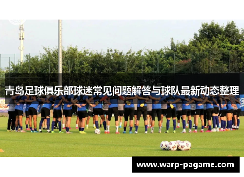 青岛足球俱乐部球迷常见问题解答与球队最新动态整理 青岛足球俱乐部球迷常见问题解答与球队最新动态整理