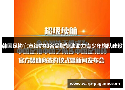 韩国足协官宣续约知名品牌赞助助力青少年梯队建设 韩国足协官宣续约知名品牌赞助助力青少年梯队建设