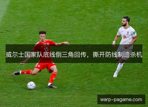 威尔士国家队底线倒三角回传，撕开防线制造杀机
