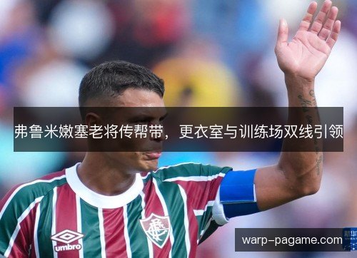 弗鲁米嫩塞老将传帮带，更衣室与训练场双线引领