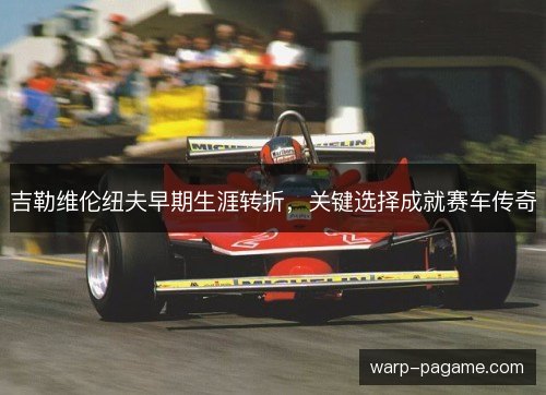 吉勒维伦纽夫早期生涯转折，关键选择成就赛车传奇