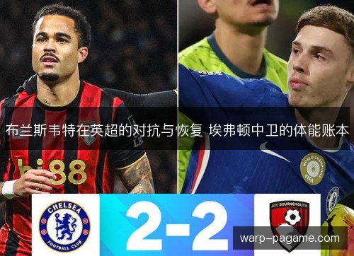 布兰斯韦特在英超的对抗与恢复 埃弗顿中卫的体能账本 布兰斯韦特在英超的对抗与恢复 埃弗顿中卫的体能账本